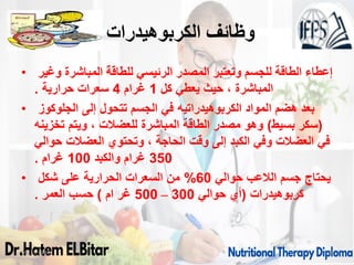 ‫الكربوهيدرات‬ ‫وظائف‬
:
• ‫وغير‬ ‫المباشرة‬ ‫للطاقة‬ ‫الرئيسي‬ ‫المصدر‬ ‫وتعتبر‬ ‫للجسم‬ ‫الطاقة‬ ‫إعطاء‬
‫كل‬ ‫يعطي‬ ‫حيث‬ ، ‫المباشرة‬
1
‫غرام‬
4
‫حرارية‬ ‫سعرات‬
.
• ‫المواد‬ ‫هضم‬ ‫بعد‬
‫الكربوهيدراتيه‬
‫الجلوكوز‬ ‫إلى‬ ‫تتحول‬ ‫الجسم‬ ‫في‬
(
‫بسيط‬ ‫سكر‬
)
‫تخزينه‬ ‫ويتم‬ ، ‫للعضالت‬ ‫المباشرة‬ ‫الطاقة‬ ‫مصدر‬ ‫وهو‬
‫حوالي‬ ‫العضالت‬ ‫وتحتوي‬ ، ‫الحاجة‬ ‫وقت‬ ‫إلى‬ ‫الكبد‬ ‫وفي‬ ‫العضالت‬ ‫في‬
350
‫والكبد‬ ‫غرام‬
100
‫غرام‬
.
• ‫حوالي‬ ‫الالعب‬ ‫جسم‬ ‫يحتاج‬
60
%
‫شكل‬ ‫على‬ ‫الحرارية‬ ‫السعرات‬ ‫من‬
‫كربوهيدرات‬
(
‫حوالي‬ ‫أي‬
300
–
500
‫ام‬ ‫غر‬
)
‫العمر‬ ‫حسب‬
.
09/11/1446 6
 