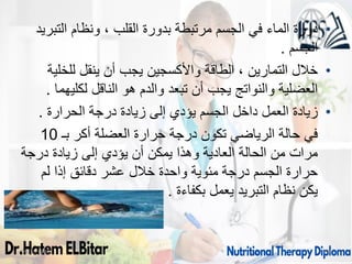 09/11/1446 60
•
‫التبريد‬ ‫ونظام‬ ، ‫القلب‬ ‫بدورة‬ ‫مرتبطة‬ ‫الجسم‬ ‫في‬ ‫الماء‬ ‫دورة‬
‫الجسم‬
.
•
‫للخلية‬ ‫ينقل‬ ‫أن‬ ‫يجب‬ ‫واألكسجين‬ ‫الطاقة‬ ، ‫التمارين‬ ‫خالل‬
‫لكليهما‬ ‫الناقل‬ ‫هو‬ ‫والدم‬ ‫تبعد‬ ‫أن‬ ‫يجب‬ ‫والنواتج‬ ‫العضلية‬
.
•
‫الحرارة‬ ‫درجة‬ ‫زيادة‬ ‫إلى‬ ‫يؤدي‬ ‫الجسم‬ ‫داخل‬ ‫العمل‬ ‫زيادة‬
.
‫بـ‬ ‫أكر‬ ‫العضلة‬ ‫حرارة‬ ‫درجة‬ ‫تكون‬ ‫الرياضي‬ ‫حالة‬ ‫في‬
10
‫درجة‬ ‫زيادة‬ ‫إلى‬ ‫يؤدي‬ ‫أن‬ ‫يمكن‬ ‫وهذا‬ ‫العادية‬ ‫الحالة‬ ‫من‬ ‫مرات‬
‫لم‬ ‫إذا‬ ‫دقائق‬ ‫عشر‬ ‫خالل‬ ‫واحدة‬ ‫مئوية‬ ‫درجة‬ ‫الجسم‬ ‫حرارة‬
‫بكفاءة‬ ‫يعمل‬ ‫التبريد‬ ‫نظام‬ ‫يكن‬
.
 