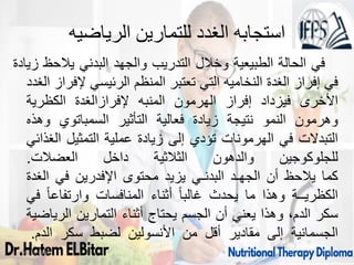 ‫الرياضيه‬ ‫للتمارين‬ ‫الغدد‬ ‫استجابه‬
‫في‬
‫الحالة‬
‫الطبيعية‬
‫وخالل‬
‫التدريب‬
‫والجهد‬
‫البدني‬
‫يالحظ‬
‫زيادة‬
‫في‬
‫إفراز‬
‫الغدة‬
‫النخاميه‬
‫التي‬
‫تعتبر‬
‫المنظم‬
‫الرئيسي‬
‫إلفراز‬
‫الغدد‬
‫األخرى‬
‫فيزداد‬
‫إفراز‬
‫الهرمون‬
‫المنبه‬
‫إلفرازالغدة‬
‫الكظرية‬
‫وهرمون‬
‫النمو‬
‫نتيجة‬
‫زيادة‬
‫فعالية‬
‫التأثير‬
‫السمباتوي‬
‫وهذه‬
‫التبدالت‬
‫في‬
‫الهرمونات‬
‫تؤدي‬
‫إلى‬
‫زيادة‬
‫عملية‬
‫التمثيل‬
‫الغذائي‬
‫للجلوكوجين‬
‫والدهون‬
‫الثالثية‬
‫داخل‬
‫العضالت‬
.
‫كما‬
‫يالحظ‬
‫أن‬
‫الجهـد‬
‫البدنـي‬
‫يزيد‬
‫محتوى‬
‫اإلفدرين‬
‫في‬
‫الغدة‬
‫الكظريــة‬
‫وهذا‬
‫ما‬
‫يحدث‬
ً‫ا‬‫غالب‬
‫أثناء‬
‫المنافسات‬
ً‫ا‬‫وارتفاع‬
‫في‬
‫سكر‬
،‫الدم‬
‫وهذا‬
‫يعني‬
‫أن‬
‫الجسم‬
‫يحتاج‬
‫أثناء‬
‫التمارين‬
‫الرياضية‬
‫الجسمانية‬
‫إلى‬
‫مقادير‬
‫أقل‬
‫من‬
‫األنسولين‬
‫لضبط‬
‫سكر‬
‫الدم‬
.
09/11/1446 70
 