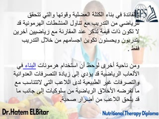 09/11/1446 73
‫تتحقق‬ ‫والتي‬ ‫وقوتها‬ ‫العضلية‬ ‫الكتلة‬ ‫بناء‬ ‫في‬ ‫والفائدة‬
‫قد‬ ‫الهرمونية‬ ‫المنشطات‬ ‫تناول‬ ‫مع‬ ‫التدريب‬ ‫من‬ ‫للرياضي‬
‫آخرين‬ ‫رياضيين‬ ‫مع‬ ‫المقارنة‬ ‫عند‬ ‫تذكر‬ ‫قيمة‬ ‫ذات‬ ‫تكون‬ ‫ال‬
‫التدريب‬ ‫خالل‬ ‫من‬ ‫اجسامهم‬ ‫تكوين‬ ‫ويحسنون‬ ‫يتدربون‬
‫فقط‬
.
‫في‬ ‫البناء‬ ‫هرمونات‬ ‫استخدام‬ ‫أن‬ ‫لوحظ‬ ‫أخرى‬ ‫ناحية‬ ‫ومن‬
‫العدوانية‬ ‫التصرفات‬ ‫زيادة‬ ‫إلى‬ ‫يؤدي‬ ‫قد‬ ‫الرياضية‬ ‫األلعاب‬
‫مع‬ ‫التتناسب‬ ‫التي‬ ‫الالعب‬ ‫لدى‬ ‫الطبيعية‬ ‫غير‬ ‫والتصرفات‬
‫ما‬ ‫جانب‬ ‫إلى‬ ‫سلوكيات‬ ‫من‬ ‫الرياضية‬ ‫األخالق‬ ‫تفرضه‬ ‫ما‬
‫صحية‬ ‫أضرار‬ ‫من‬ ‫الالعب‬ ‫يلحق‬ ‫قد‬
.
 