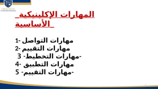 7
_‫اإلكلينيكية‬ ‫المهارات‬
‫_األساسية‬
1- ‫التواصل‬ ‫مهارات‬
2- ‫التقييم‬ ‫مهارات‬
-‫التخطيط‬ ‫مهارات‬
3 -
- ‫التطبيق‬ ‫مهارات‬
4
-‫التقييم‬ ‫مهارات‬
5 -
 