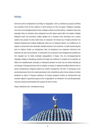 :
Ισλάμ
Αυτό που κάνει την θρησκεία του Ισλάμ να «ξεχωρίζει» από τις υπόλοιπες ως προς την θέση
της γυναίκας είναι ότι δεν ισχύουν οι ίδιοι κανόνες σε όλη την χώρα. Υπάρχουν περιοχές
που είναι πιο εκσυγχρονισμένες όπου υπάρχει ισότητα των δύο φύλων, υπάρχουν όμως και
περιοχές όπου οι γυναίκες είναι ασήμαντες και δεν έχουν καμία αξία. Στο κοράνι υπάρχει
διάκριση κατά των γυναικών, καθώς γράφει ότι η γυναίκα είναι κατώτερη και ο μόνος
τρόπος που μπορεί να γίνει καλή είναι να υπακούει τον άντρα της. Η Σαρία αποτελεί τον
Ισλαμικό θρησκευτικό κώδικα διαβίωσης άλλα και το Ισλαμικό δίκαιο. Σε αντίθεση με το
κοράνι το όποιο δεν είναι ιδιαίτερα σκληρό απέναντι των γυναικών, η Σαρία (εμπνευσμένη
από το κοράνι) τονίζει με σκληρότητα όλες τις διακρίσεις του κορανίου κάνοντας έτσι
δύσκολη την ζωή των γυναικών. Η ενδυμασία των γυναικών είναι διαφορετική ανάλογα με
την περιοχή και το πόσο αυστηρά εφαρμόζεται η Σαρία. Στις πιο εκσυγχρονισμένες
περιοχές υπάρχει η κάλυψη με μαντίλα (το hijab, που καλύπτει το κεφάλι και τα μαλλιά), σε
άλλες πιο παραδοσιακές περιοχές η ενδυμασία μπορεί να είναι έως και ολική κάλυψη με
την bourga. Η bourga καλύπτει όλο το κεφάλι, το σώμα, το πρόσωπο καθώς καλύπτει και τα
μάτια επιτρέποντας ελάχιστη όραση και ζυγίζει τουλάχιστον 10 κιλά. Η πολυγαμία στον
μουσουλμανισμό είναι ένα συχνό φαινόμενο που επιτρέπεται μόνο στους άντρες οι οποίοι
μπορούν να έχουν 4 νόμιμες συζύγους. Οι άντρες μπορούν επίσης να παντρευτούν μία
γυναίκα εβραία ή χριστιανή χωρίς αυτή να χρειάζεται να ασπαστεί τον μουσουλμανισμό,
ενώ μία γυναίκα μουσουλμάνα δεν μπορεί να κάνει το ίδιο.
Πηγές: slideshare.net / schoolpress.sch.gr
4
 