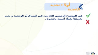 3
‫يجـب‬ ‫و‬ ‫الوضعيـة‬ ‫أـو‬ ‫السـياق‬ ‫فـي‬ ‫ورد‬ ‫الذي‬ ‫الرئيسـي‬ ‫الموضوع‬ ‫هـي‬
. ‫مختصرة‬ ‫اسمية‬ ‫بجملة‬ ‫تحديدها‬
‫تحديد‬ : ‫أوال‬
‫القضية‬
 