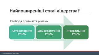 Найпоширеніші стилі лідерства?
© Станіслав Федоренко, www.r-e.expert
Авторитарний
стиль
Демократичний
стиль
Ліберальний
стиль
Свобода прийняття рішень
 