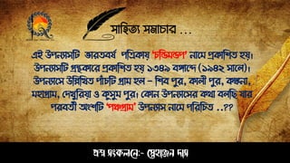 সাহিত্য সমাচার …
প্রশ্ন সংকলনে:- স্নেহাঞ্জে দাস
এই উেেযাসঠট ারত্বষে েঠত্রকায় "চঠিমিে’ োপম প্রকাঠশত্ িয়।
উেেযাসঠট গ্রন্থকাপর প্রকাঠশত্ িয় ১৩৪৯ বোপে (১৯৪২ সাপল)।
উেেযাপস উঠেঠখত্ োাঁচঠট গ্রাম িল - ঠশব েুর, কালী েুর, কঙ্কো,
মিাগ্রাম, সিখুঠরয়া ও কুসুম েুর। সকাে উেেযাপসর কথা বলঠে যার
েরবত্েী অংশঠট ‘েঞ্চগ্রাম' উেেযাস োপম েঠরঠচত্ ..??
 