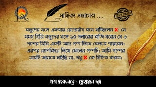 সাহিত্য সমাচার …
প্রশ্ন সংকলনে:- স্নেহাঞ্জে দাস
বন্ধ্ুপির সপে একবার সরপতারাাঁয় বপস খাঠিপলে X। সস
সময় ঠত্ঠে বন্ধ্ুপির সপে ১০ ডলাপরর বাঠজ ধপরে সয ৬
শপের ঠত্ঠে একঠট আত গল্প ঠলপখ সেলপত্ োরপবে।
এরের েযােঠকপে ঠলপখ সেপলে গল্পঠট। আঠম গপল্পর
োমঠট জােপত্ চাইঠে ো, শুধু X সক ঠচঠিত্ করুে।
 