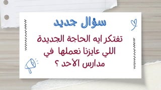 ‫الجديدة‬ ‫الحاجة‬ ‫ايه‬ ‫تفتكر‬
‫في‬ ‫نعملها‬ ‫عايزنا‬ ‫اللي‬
‫؟‬ ‫األحد‬ ‫مدارس‬
‫جديد‬ ‫سؤال‬
‫جديد‬ ‫سؤال‬
 