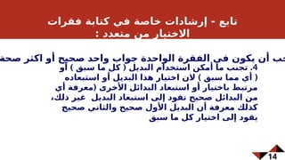 14
‫فقرات‬ ‫كتابة‬ ‫في‬ ‫خاصة‬ ‫إرشادات‬ - ‫تابع‬
: ‫متعدد‬ ‫من‬ ‫االختيار‬
4
) ( .
‫أو‬ ‫سبق‬ ‫ما‬ ‫كل‬ ‫البديل‬ ‫استخدام‬ ‫أمكن‬ ‫ما‬ ‫تجنب‬
) (
‫استبعاده‬ ‫أو‬ ‫البديل‬ ‫هذا‬ ‫اختيار‬ ‫الن‬ ‫سبق‬ ‫مما‬ ‫أي‬
(
‫أي‬ ‫معرفة‬ ‫األخرى‬ ‫البدائل‬ ‫استبعاد‬ ‫أو‬ ‫باختيار‬ ‫مرتبط‬
،‫ذلك‬ ‫غير‬ ‫البديل‬ ‫استبعاد‬ ‫إلى‬ ‫تقود‬ ‫صحيح‬ ‫البدائل‬ ‫من‬
‫صحيح‬ ‫والثاني‬ ‫صحيح‬ ‫األول‬ ‫البديل‬ ‫أن‬ ‫معرفة‬ ‫كذلك‬
‫سبق‬ ‫ما‬ ‫كل‬ ‫اختيار‬ ‫إلى‬ ‫يقود‬
‫صحة‬ ‫اكثر‬ ‫أو‬ ‫صحيح‬ ‫واحد‬ ‫جواب‬ ‫الواحدة‬ ‫الفقرة‬ ‫في‬ ‫يكون‬ ‫أن‬ ‫جب‬
 