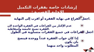 16
‫التكميل‬ ‫بفقرات‬ ‫خاصة‬ ‫إرشادات‬
: ‫القصيرة‬ ‫اإلجابة‬
‫النهاية‬ ‫إلى‬ ‫اقرب‬ ‫أو‬ ‫الفقرة‬ ‫نهاية‬ ‫في‬ ‫الفراغ‬ ‫اجعل‬.
‫الن‬ ‫الواحدة‬ ‫الفقرة‬ ‫في‬ ‫الفراغات‬ ‫من‬ ‫اإلكثار‬ ‫عدم‬
‫وإسقاطية‬ ‫غامضة‬ ‫تصبح‬ ‫الفقرة‬.
‫الطول‬ ‫في‬ ‫متساوية‬ ‫الفقرات‬ ‫جميع‬ ‫في‬ ‫الفراغات‬ ‫اجعل‬
‫فينصح‬ ‫ووحدة‬ ً‫عددا‬ ‫الفقرة‬ ‫جواب‬ ‫كان‬ ‫إذا‬
‫يكون‬ ‫بان‬
‫منهما‬ ‫واحد‬ ‫المطلوب‬
 