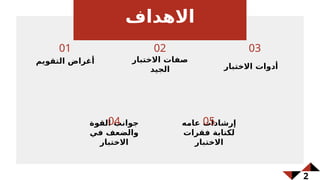 ‫االهداف‬
‫التقويم‬ ‫أغراض‬
01
‫االختبار‬ ‫صفات‬
‫الجيد‬
02
‫االختبار‬ ‫أدوات‬
03
‫القوة‬ ‫جوانب‬
‫في‬ ‫والضعف‬
‫االختبار‬
04 ‫عامه‬ ‫إرشادات‬
‫فقرات‬ ‫لكتابة‬
‫االختبار‬
05
2
 