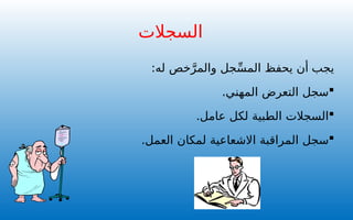 ‫يجب‬
:‫له‬ ‫خص‬َّ‫والمر‬ ‫جل‬ِّ‫س‬‫الم‬ ‫يحفظ‬ ‫أن‬

.‫المهني‬ ‫التعرض‬ ‫سجل‬

.‫عامل‬ ‫لكل‬ ‫الطبية‬ ‫السجالت‬

‫ال‬ ‫سجل‬
‫مراقبة‬
‫لمكان‬ ‫االشعاعية‬
.‫العمل‬
‫السجالت‬
 