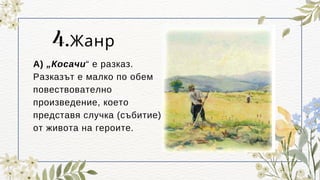 4.Жанр
А) „Косачи“ е разказ.
Разказът е малко по обем
повествователно
произведение, което
представя случка (събитие)
от живота на героите.
 