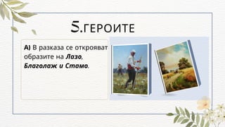 5.ГЕРОИТЕ
А) В разказа се открояват
образите на Лазо,
Благолаж и Стамо.
 