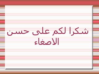 ‫حسن‬ ‫على‬ ‫لكم‬ ‫شكرا‬
‫الصغاء‬
 