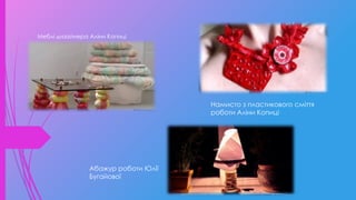 Меблі дизайнера Аліни Копиці
Намисто з пластикового сміття
роботи Аліни Копиці
Абажур роботи Юлії
Бугайової
 