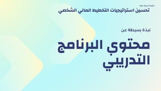 ‫البرنامج‬ ‫محتوي‬
‫التدريبي‬
‫عن‬ ‫بسيطة‬ ‫نبذة‬
‫دورة‬ ‫تدريبية‬ ‫حقيبة‬
‫الشخصي‬ ‫المالي‬ ‫التخطيط‬ ‫استراتيجيات‬ ‫تحسين‬
 