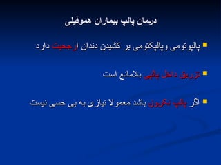 ‫هموفیلی‬ ‫بیماران‬ ‫پالپ‬ ‫;مان‬‫ر‬‫د‬
‫هموفیلی‬ ‫بیماران‬ ‫پالپ‬ ‫;مان‬‫ر‬‫د‬

‫ا‬ ‫دندان‬ ‫کشیدن‬ ‫بر‬ ‫وپالپکتومی‬ ‫پالپوتومی‬
‫ا‬ ‫دندان‬ ‫کشیدن‬ ‫بر‬ ‫وپالپکتومی‬ ‫پالپوتومی‬
‫رجحیت‬
‫رجحیت‬
‫دارد‬
‫دارد‬

‫پالپی‬ ‫داخل‬ ‫تزریق‬
‫پالپی‬ ‫داخل‬ ‫تزریق‬
‫است‬ ‫بالمانع‬
‫است‬ ‫بالمانع‬

‫اگر‬
‫اگر‬
L
‫ز‬‫و‬L
‫ر‬‫نک‬ ‫پالپ‬
L
‫ز‬‫و‬L
‫ر‬‫نک‬ ‫پالپ‬
‫نیست‬ ‫حسی‬ ‫بی‬ ‫به‬ ‫نیازی‬ ‫معموال‬ ‫باشد‬
‫نیست‬ ‫حسی‬ ‫بی‬ ‫به‬ ‫نیازی‬ ‫معموال‬ ‫باشد‬
 
