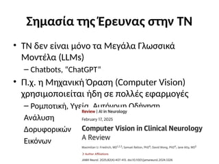 Σημασία της Έρευνας στην ΤΝ
• ΤΝ δεν είναι μόνο τα Μεγάλα Γλωσσικά
Mοντέλα (LLMs)
– Chatbots, “ChatGPT”
• Π.χ. η Μηχανική Όραση (Computer Vision)
χρησιμοποιείται ήδη σε πολλές εφαρμογές
– Ρομποτική, Υγεία, Αυτόνομη Οδήγηση,
Ανάλυση
Δορυφορικών
Εικόνων
 