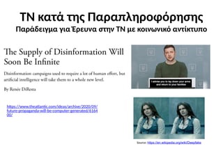 ΤΝ κατά της Παραπληροφόρησης
Παράδειγμα για Έρευνα στην ΤΝ με κοινωνικό αντίκτυπο
https://www.theatlantic.com/ideas/archive/2020/09/
future-propaganda-will-be-computer-generated/6164
00/
Source: https://en.wikipedia.org/wiki/Deepfake
 