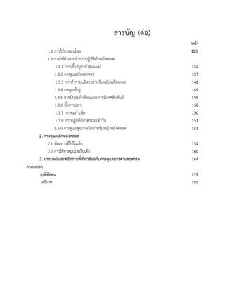 สารบัญ (ตอ)
หนา
1.2 การใชยาสมุนไพร 125
1.3 การใหคำแนะนำการปฏิบัติตัวหลังคลอด
1.3.1 การเลี้ยงบุตรดวยนมแม 132
1.3.2 การดูแลเรื่องอาหาร 137
1.3.3 การทำกายบริหารสำหรับหญิงหลังคลอด 142
1.3.4 มดลูกเขาอู 149
1.3.5 การมีประจำเดือนและการมีเพศสัมพันธ 149
1.3.6 น้ำคาวปลา 150
1.3.7 การคุมกำเนิด 150
1.3.8 การปฏิบัติกิจวัตรประจำวัน 151
1.3.9 การดูแลสุขภาพจิตสำหรับหญิงหลังคลอด 151
2. การดูแลเด็กหลังคลอด
2.1 หัตถการที่ใชในเด็ก 152
2.2 การใชยาสมุนไพรในเด็ก 160
3. ประเพณีและพิธีกรรมที่เกี่ยวของกับการดูแลมารดาและทารก 164
ภาคผนวก
ษีดัดตน 179
มณีเวช 185
 