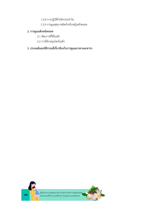 106
คูมือแนวทางการดูแลสุขภาพมารดาและทารกดวยการแพทยแผนไทย
ในระยะกอนตั้งครรภ ระยะตั้งครรภ ระยะคลอด ระยะหลังคลอด
1.3.8 การปฏิบัติกิจวัตรประจำวัน
1.3.9 การดูแลสุขภาพจิตสำหรับหญิงหลังคลอด
2. การดูแลเด็กหลังคลอด
2.1 หัตถการที่ใชในเด็ก
2.2 การใชยาสมุนไพรในเด็ก
3. ประเพณีและพิธีกรรมที่เกี่ยวของกับการดูแลมารดาและทารก
 