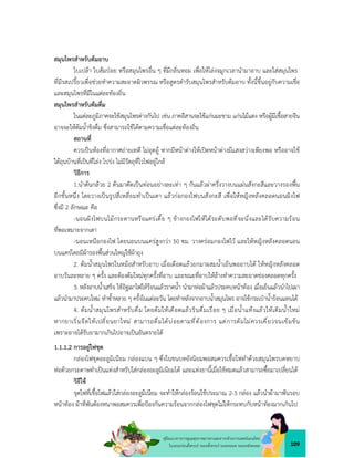 109
คูมือแนวทางการดูแลสุขภาพมารดาและทารกดวยการแพทยแผนไทย
ในระยะกอนตั้งครรภ ระยะตั้งครรภ ระยะคลอด ระยะหลังคลอด
สมุนไพรสำหรับตมอาบ
ใบเปลา ใบสมปอย หรือสมุนไพรอื่น ๆ ที่มีกลิ่นหอม เพื่อใหโลงจมูกเวลานำมาอาบ และใสสมุนไพร
ที่มีรสเปรี้ยวเพื่อชวยทำความสะอาดผิวพรรณ หรือสูตรตำรับสมุนไพรสำหรับตมอาบ ทั้งนี้ขึ้นอยูกับความเชื่อ
และสมุนไพรที่มีในแตละทองถิ่น
สมุนไพรสำหรับตมดื่ม
ในแตละภูมิภาคจะใชสมุนไพรตางกันไป เชน ภาคอีสานจะใชแกนมะขาม แกนไมแดง หรือผูมีเชื้อสายจีน
อาจจะใหตมน้ำขิงดื่ม ซึ่งสามารถใชไดตามความเชื่อแตละทองถิ่น
สถานที่
ควรเปนหองที่อากาศถายเทดี ไมอุดอู หากมีหนาตางใหเปดหนาตางมีแสงสวางเพียงพอ หรืออาจใช
ใตถุนบานที่เปนที่โลง โปรง ไมมีวัตถุที่ไวไฟอยูใกล
วิธีการ
1.นำตนกลวย 2 ตนมาตัดเปนทอนอยางละเทา ๆ กันแลวผาครึ่งวางบนแผนสังกะสีและวางรองพื้น
อีกชั้นหนึ่ง โดยวางเปนรูปสี่เหลี่ยมทำเปนเตา แลวกอกองไฟบนสังกะสี เพื่อใหหญิงหลังคลอดนอนผิงไฟ
ซึ่งมี 2 ลักษณะ คือ
-นอนผิงไฟบนไมกระดานหรือแครเตี้ย ๆ ขางกองไฟใหไดระดับพอที่จะนั่งและไดรับความรอน
ที่พอเหมาะจากเตา
-นอนเหนือกองไฟ โดยนอนบนแครสูงกวา 50 ซม. วางครอมกองไฟไว และใหหญิงหลังคลอดนอน
บนแครโดยมีผารองพื้นสวนใหญใชผาถุง
2. ตมน้ำสมุนไพรในหมอสำหรับอาบ เมื่อเดือดแลวยกมาผสมน้ำเย็นพออาบได ใหหญิงหลังคลอด
อาบวันละหลาย ๆ ครั้ง และตองตมใหมทุกครั้งที่อาบ และขณะที่อาบใหลางทำความสะอาดชองคลอดทุกครั้ง
3. หลังอาบน้ำเสร็จ ใชอิฐเผาไฟใหรอนแลวราดน้ำ นำมาหอผาแลวประคบหนาทอง เมื่อเย็นแลวนำไปเผา
แลวนำมาประคบใหม ทำซ้ำหลาย ๆ ครั้งในแตละวัน โดยทำหลังจากอาบน้ำสมุนไพร อาจใชกระเปาน้ำรอนแทนได
4. ตมน้ำสมุนไพรสำหรับดื่ม โดยตมใหเดือดแลวรินดื่มเรื่อย ๆ เมื่อน้ำแหงแลวใหเติมน้ำใหม
หากยาเริ่มจืดใหเปลี่ยนยาใหม สามารถดื่มไดบอยตามที่ตองการ แตการตมไมควรเคี่ยวจนเขมขน
เพราะอาจไดรับยามากเกินไปอาจเปนอันตรายได
1.1.1.2 การอยูไฟชุด
กลองไฟชุดอะลูมิเนียม กลองแบน ๆ ซึ่งในชนบทยังนิยมพอสมควรเชื้อไฟทำดวยสมุนไพรบดหยาบ
หอดวยกระดาษทำเปนแทงสำหรับใสกลองอะลูมิเนียมได และแทงยานี้เมื่อใชหมดแลวสามารถซื้อมาเปลี่ยนได
วิธีใช
จุดไฟที่เชื้อไฟแลวใสกลองอะลูมิเนียม จะทำใหกลองรอนใชประมาณ 2-3 กลอง แลวนำผามาพันรอบ
หนาทอง ผาที่พันตองหนาพอสมควรเพื่อปองกันความรอนจากกลองไฟชุดไมใหกระทบกับหนาทองมากเกินไป
 