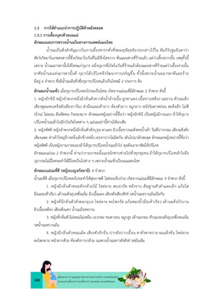 132
คูมือแนวทางการดูแลสุขภาพมารดาและทารกดวยการแพทยแผนไทย
ในระยะกอนตั้งครรภ ระยะตั้งครรภ ระยะคลอด ระยะหลังคลอด
1.3 การใหคำแนะนำการปฏิบัติตัวหลังคลอด
1.3.1 การเลี้ยงบุตรดวยนมแม
ลักษณะและการตรวจน้ำนมในทางการแพทยแผนไทย
น้ำนมเปนสิ่งสำคัญมากในการเลี้ยงทารกดั่งที่พระ ษีฤทธิยาธรกลาวไวใน คัมภีรปฐมจินดาวา
สัตวเกิดมาในภพสงสารนี้ซึ่งเกิดมาในวันดีไมมีสิ่งใดขวาง พนแผนซางที่รายแลว แตวาเลี้ยงยากนั้น เหตุทั้งนี้
เพราะ น้ำนมมารดานั้นใหโทษแกกุมาร อนึ่งกุมารที่เกิดในวันที่รายแลวตองแผนซางที่รายแตวาเลี้ยงงายนั้น
อาศัยน้ำนมแหงมารดานั้นดี กุมารไดบริโภคจึงวัฒนาการเจริญขึ้น ทั้งนี้เพราะน้ำนมมารดาดีและราย
มีอยู 6 จำพวก ซึ่งมีน้ำนมอันชั่วซึ่งกุมารบริโภคแลวเปนโทษมี 2 ประการ คือ
ลักษณะน้ำนมชั่ว เมื่อกุมารบริโภคลงไปจะเปนโทษ เกิดจากแมนมที่มีลักษณะ 2 จำพวก ดังนี้
1. หญิงยักขินี หญิงจำพวกหนึ่งมีกลิ่นตัวคาวดังน้ำลางเนื้อ ลูกตาแดง เนื้อขาวเหลือง นมยาน หัวนมเล็ก
เสียงพูดแหบเครือดังเสียงการอง ฝามือและเทายาว หองตัวยาว จมูกยาว หนังริมตาหยอน สะดือลึก ไมพี
(อวน) ไมผอม สันทัดคน กินของมาก ลักษณะหญิงอยางนี้ชื่อวา หญิงยักขินี เปนหญิงมีกามแรง ถาใหกุมาร
บริโภคน้ำนมเขาไปมักบังเกิดโรคตาง ๆ แมนมอยานี้ทานใหยกเสีย
2. หญิงหัศดี หญิงจำพวกหนึ่งมีกลิ่นตัวดังบุรุษ ตาแดง ผิวเนื้อขาวนมดังคอน้ำเตา ริมฝปากกลม เสียงแข็งดัง
เสียงแพะ ฝาเทาใหญขางหนึ่งเล็กขางหนึ่ง เจรจาปากไมมิดกัน เดินไปมามักสะดุด ลักษณะหญิงอยางนี้ชื่อวา
หญิงหัศดี เปนหญิงกามราคะแรงถาใหกุมารบริโภคน้ำนมเขาไป ดุจดังเอายาพิษใหบริโภค
ลักษณะแมนม 2 จำพวกนี้ ทานวากามราคะนั้นแรงนักซาบซานไปทั่วทุกขุมขน ถาใหกุมารบริโภคเขาไปถึง
กุมารจะไมมีโรคจะทำใหมีโรคเปนไปตาง ๆ เพราะน้ำนมชั่วเปนนมแสลงโรค
ลักษณะแมนมที่ดี (หญิงเบญจกัลยานี) 4 จำพวก
น้ำนมที่ดี เมื่อกุมารบริโภคลงไปจะทำใหสุขภาพดี ไมคอยเจ็บปวย เกิดจากแมนมที่มีลักษณะ 4 จำพวก ดังนี้
1. หญิงมีกลิ่นตัวหอมดังกลวยไม ไหลผาย สะเอวรัด หลังราบ สัณฐานตัวดำและเล็ก แกมใส
มือและเทาเรียว เตานมดังอุบลพึ่งแยม ผิวเนื้อแดง เสียงดังเสียงสังข รสน้ำนมหวานมันเจือกัน
2. หญิงที่มีกลิ่นตัวดังดอกอุบล ไหลผาย ตะโพกรัด แกมพองนิ้วมือเทาเรียว เตานมดังบัวบาน
ผิวเนื้อเหลือง เสียงดังแตร น้ำนมมีรสหวาน
3. หญิงที่กลิ่นตัวไมหอมไมเหม็น เอวกลม ขนตางอน จมูกสูง เตานมกลม หัวนมงอนดังอุบลพึ่งจะแยม
รสน้ำนมหวานมัน
4. หญิงมีกลิ่นตัวหอมเผ็ด เสียงดังจักจั่น ปากดังปากเอื้อน ตาดังตาทราย ผมแข็งชัน ไหลผาย
ตะโพกผาย หนาผากสวย ทองดังกาบกลวย นมพวงน้ำนมขาวดังสังข รสมันเขม
 