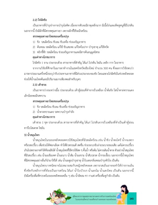 141
คูมือแนวทางการดูแลสุขภาพมารดาและทารกดวยการแพทยแผนไทย
ในระยะกอนตั้งครรภ ระยะตั้งครรภ ระยะคลอด ระยะหลังคลอด
2.2) ไกผัดขิง
เปนอาหารที่บำรุงรางกายบำรุงโลหิต เนื่องจากตับจะมีธาตุเหล็กมาก มีเนื้อไกและเห็ดหูหนูที่มีโปรตีน
นอกจากนี้ ยังมีผักที่มีสรรพคุณทางยา เพราะผักที่ใชจะมีรสรอน
สรรพคุณทางยาไทยของเครื่องปรุง
1) ขิง รสเผ็ดรอน ขับลม ขับเหงื่อ ชวยเจริญอาหาร
2) ตนหอม รสเผ็ดรอน แกไข ขับเสมหะ แกโรคในปาก บำรุงธาตุ แกไขหวัด
3) พริกชี้ฟา รสเผ็ดรอน ชวยเจริญอาหารและมีสารตนอนุมูลอิสระ
คุณคาทางโภชนาการ
ไกผัดขิง 1 จาน ประกอบดวย สารอาหารที่สำคัญ ไดแก โปรตีน ไขมัน เหล็ก กาก ใยอาหาร
จากงานวิจัยที่ศึกษาในมารดาทำงานในเขตจังหวัดเชียงใหม จำนวน 300 คน ซึ่งผลการวิจัยพบวา
มารดาประมาณครึ่งหนึ่งระบุวารับประทานอาหารที่มีสวนประกอบของขิง โดยเฉพาะไกผัดขิงในชวงหลังคลอด
ชวยใหน้ำนมไหลดีและมีปริมาณมากเพียงพอสำหรับบุตร
2.3) เตาฮวย
เปนอาหารวางระหวางมื้อ ประกอบดวย เตาหูออนที่ทำจากถั่วเหลือง น้ำตมขิง ใสน้ำตาลทรายแดง
เล็กนอยพอมีรสหวาน
สรรพคุณทางยาไทยของเครื่องปรุง
1) ขิง รสเผ็ดรอน ขับลม ขับเหงื่อ ชวยเจริญอาหาร
2) น้ำตาลทรายแดง รสหวานบำรุงกำลัง
คุณคาทางโภชนาการ
เตาฮวย 1 ชุด ประกอบดวย สารอาหารที่สำคัญ ไดแก โปรตีนจากถั่วเหลืองที่ทำเปนเตาหูออน
คารโบไฮเดรต ไขมัน
3) น้ำสมุนไพร
น้ำสมุนไพรในระยะหลังคลอดควรใชสมุนไพรที่มีรสเผ็ดรอน เชน น้ำขิง น้ำตะไคร น้ำกะเพรา
หรือรสเปรี้ยว เพื่อชวยใหฟอกเลือด ทำใหผิวพรรณดี สดชื่น ชวยระบบขับถายระบายของเสีย แตไมควรเปรี้ยว
เกินไปเพราะอาจทำใหทองเสียได น้ำสมุนไพรที่ใชควรใชสด ๆ คั้นน้ำ หรือตม ไมควรเติมน้ำตาล ตัวอยางน้ำสมุนไพร
ที่มีรสเปรี้ยว เชน น้ำมะเขือเทศ น้ำมะนาว น้ำสม น้ำมะขาม น้ำสับปะรด น้ำกระเจี๊ยบ นอกจากนี้น้ำสมุนไพร
ที่มีสรรพคุณอยางอื่นก็นำมาใชได เชน น้ำมะตูมบำรุงธาตุ น้ำใบเตยกลิ่นหอมบำรุงหัวใจ เปนตน
น้ำสมุนไพรบางชนิดอาจไมเหมาะสมกับหญิงหลังคลอด เพราะรสเย็นอาจจะทำใหรางกายเย็น
ซึ่งขัดกับหลักการที่ตองเปนยารสรอน ไดแก น้ำใบบัวบก น้ำแตงโม น้ำแตงไทย เปนตน นอกจากนี้
ยังมีเครื่องดื่มที่ควรงดในระยะหลังคลอดอื่น ๆ เชน น้ำอัดลม ชา กาแฟ เครื่องดื่มชูกำลัง เปนตน
 