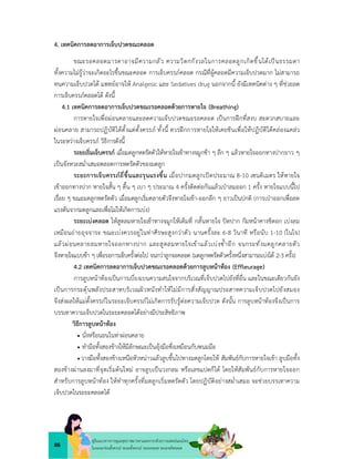 86
คูมือแนวทางการดูแลสุขภาพมารดาและทารกดวยการแพทยแผนไทย
ในระยะกอนตั้งครรภ ระยะตั้งครรภ ระยะคลอด ระยะหลังคลอด
4. เทคนิคการลดอาการเจ็บปวดขณะคลอด
ขณะรอคลอดมารดาอาจมีความกลัว ความวิตกกังวลในการคลอดลูกเกิดขึ้นไดเปนธรรมดา
ทั้งความไมรูวาจะเกิดอะไรขึ้นขณะคลอด การเจ็บครรภคลอด กรณีที่ผูคลอดมีความเจ็บปวดมาก ไมสามารถ
ทนความเจ็บปวดได แพทยอาจให Analgesic และ Sedatives drug นอกจากนี้ ยังมีเทคนิคตาง ๆ ที่ชวยลด
การเจ็บครรภคลอดได ดังนี้
4.1 เทคนิคการลดอาการเจ็บปวดขณะรอคลอดดวยการหายใจ (Breathing)
การหายใจเพื่อผอนคลายและลดความเจ็บปวดขณะรอคลอด เปนการฝกที่สงบ สะดวกสบายและ
ผอนคลาย สามารถปฏิบัติไดตั้งแตตั้งครรภ ทั้งนี้ ควรฝกการหายใจใหเคยชินเพื่อใหปฏิบัติไดคลองแคลว
ในระหวางเจ็บครรภ วิธีการดังนี้
ระยะเริ่มเจ็บครรภ เมื่อมดลูกหดรัดตัวใหหายใจเขาทางจมูกชา ๆ ลึก ๆ แลวหายใจออกทางปากยาว ๆ
เปนจังหวะสม่ำเสมอตลอดการหดรัดตัวของมดลูก
ระยะการเจ็บครรภถี่ขึ้นและรุนแรงขึ้น เมื่อปากมดลูกเปดประมาณ 8-10 เซนติเมตร ใหหายใจ
เขาออกทางปาก หายใจสั้น ๆ ตื้น ๆ เบา ๆ ประมาณ 4 ครั้งติดตอกันแลวเปาลมออก 1 ครั้ง หายใจแบบนี้ไป
เรื่อย ๆ ขณะมดลูกหดรัดตัว เมื่อมดลูกเริ่มคลายตัวจึงหายใจเขา-ออกลึก ๆ ยาวเปนปกติ (การเปาออกเพื่อลด
แรงดันจากมดลูกและเพื่อไมไหเกิดการเบง)
ระยะเบงคลอด ใหสูดลมหายใจเขาทางจมูกใหเต็มที่ กลั้นหายใจ ปดปาก กัมหนาคางชิดอก เบงลม
เหมือนถายอุจจาระ ขณะเบงควรอยูในทาศีรษะสูงกวาตัว นานครั้งละ 6-8 วินาที หรือนับ 1-10 (ในใจ)
แลวผอนคลายลมหายใจออกทางปาก และสูดลมหายใจเขาแลวเบงซ้ำอีก จนกระทั่งมดลูกคลายตัว
จึงหายใจแบบชา ๆ เพื่อรอการเจ็บครั้งตอไป จนกวาลูกจะคลอด (มดลูกหดรัดตัวครั้งหนึ่งสามารถเบงได 2-3 ครั้ง)
4.2 เทคนิคการลดอาการเจ็บปวดขณะรอคลอดดวยการลูบหนาทอง (Effleurage)
การลูบหนาทองเปนการเบี่ยงเบนความสนใจจากบริเวณที่เจ็บปวดไปยังที่อื่น และในขณะเดียวกันยัง
เปนการกระตุนพลังประสาทบริเวณผิวหนังทําใหไมมีการสั่งสัญญาณประสาทความเจ็บปวดไปยังสมอง
จึงสงผลใหแมตั้งครรภในระยะเจ็บครรภไมเกิดการรับรูตอความเจ็บปวด ดังนั้น การลูบหนาทองจึงเปนการ
บรรเทาความเจ็บปวดในระยะคลอดไดอยางมีประสิทธิภาพ
วิธีการลูบหนาทอง
 นั่งหรือนอนในทาผอนคลาย
 ทํามือทั้งสองขางใหมีลักษณะเปนอุงมือซึ่งเหมือนกับพนมมือ
 วางมือทั้งสองขางเหนือหัวหนาวแลวลูบขึ้นไปทางมดลูกโดยให สัมพันธกับการหายใจเขา ลูบมือทั้ง
สองขางผานลงมาที่จุดเริ่มตนใหม อาจลูบเปนวงกลม หรือเลขแปดก็ได โดยใหสัมพันธกับการหายใจออก
สําหรับการลูบหนาทอง ใหทําทุกครั้งที่มดลูกเริ่มหดรัดตัว โดยปฏิบัติอยางสม่ำเสมอ จะชวยบรรเทาความ
เจ็บปวดในระยะคลอดได
 