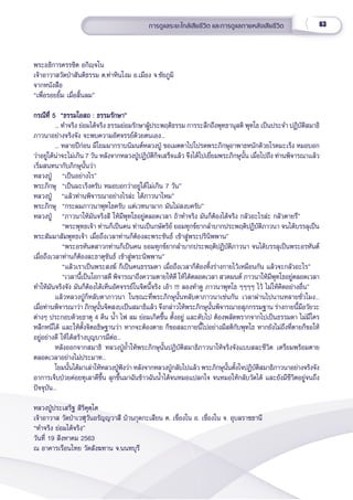 63
การดููแลระยะใกล้้เสีียชีีวิิต และการดููแลภายหลัังเสีียชีีวิิต
พระอธิิการครรชิิต อกิิญฺฺจโน
เจ้้าอาวาสวััดป่่าสัันติิธรรม ต.ท่่าหิินโงม อ.เมืือง จ.ชััยภููมิิ
จากหนัังสืือ
“เพื่่�อรอยยิ้้�ม เมื่่�อสิ้้�นลม”
กรณีีที่่� 5  “ธรรมโอสถ : ธรรมรัักษา”
กรณีีที่่� 5  “ธรรมโอสถ : ธรรมรัักษา”
... ทำำ�จริิง ย่่อมได้้จริิง ธรรมย่่อมรัักษาผู้้�ประพฤติิธรรม การระลึึกถึึงพุุทธานุุสติิ พุุทโธ เป็็นประจำำ� ปฏิิบััติิสมาธิิ
ภาวนาอย่่างจริิงจััง จะพบความอััศจรรย์์ด้้วยตนเอง...
... หลายปีีก่่อน มีีโยมมากราบนิิมนต์์หลวงปู่่� ขอเมตตาไปโปรดพระภิิกษุุอาพาธหนัักด้้วยโรคมะเร็็ง หมอบอก
ว่่าอยู่่�ได้้น่่าจะไม่่เกิิน 7 วััน หลัังจากหลวงปู่่�ปฏิิบััติิกิิจเสร็็จแล้้ว จึึงได้้ไปเยี่่�ยมพระภิิกษุุนั้้�น เมื่่�อไปถึึง ท่่านพิิจารณาแล้้ว
เริ่่�มสนทนากัับภิิกษุุนั้้�นว่่า
หลวงปู่่� “เป็็นอย่่างไร”
พระภิิกษุุ “เป็็นมะเร็็งครัับ หมอบอกว่่าอยู่่�ได้้ไม่่เกิิน 7 วััน”
หลวงปู่่�    “แล้้วท่่านพิิจารณาอย่่างไรล่่ะ ได้้ภาวนาไหม”
พระภิิกษุุ “กระผมภาวนาพุุทโธครัับ แต่่เวทนามาก มัันไม่่สงบครัับ”
หลวงปู่่� “ภาวนาให้้มัันจริิงสิิ ให้้มีีพุุทโธอยู่่�ตลอดเวลา ถ้้าทำำ�จริิง มัันก็็ต้้องได้้จริิง กลััวอะไรล่่ะ กลััวตายรึึ”
“พระพุุทธเจ้้า ท่่านก็็เป็็นคน ท่่านเป็็นกษััตริิย์์ ยอมทุุกข์์ยากลำำ�บากประพฤติิปฏิิบััติิภาวนา จนได้้บรรลุุเป็็น
พระสััมมาสััมพุุทธเจ้้า เมื่่�อถึึงเวลาท่่านก็็ต้้องละพระขัันธ์์ เข้้าสู่่�พระปริินิิพพาน”
   “พระอรหัันตสาวกท่่านก็็เป็็นคน ยอมทุุกข์์ยากลำำ�บากประพฤติิปฏิิบััติิภาวนา จนได้้บรรลุุเป็็นพระอรหัันต์์
เมื่่�อถึึงเวลาท่่านก็็ต้้องละธาตุุขัันธ์์ เข้้าสู่่�พระนิิพพาน”
   “แล้้วเราเป็็นพระสงฆ์์ ก็็เป็็นคนธรรมดา เมื่่�อถึึงเวลาก็็ต้้องทิ้้�งร่่างกายไว้้เหมืือนกััน แล้้วจะกลััวอะไร”
   “เวลานี้้�เป็็นโอกาสดีี พิิจารณาถึึงความตายให้้ดีี ให้้ได้้ตลอดเวลา สวดมนต์์ ภาวนาให้้มีีพุุทโธอยู่่�ตลอดเวลา
ทำำ�ให้้มัันจริิงจััง มัันก็็ต้้องได้้เห็็นอััศจรรย์์ในจิิตนี้้�จริิง เอ้้า !!! ลองทำำ�ดูู ภาวนาพุุทโธ ๆๆๆๆ ไว้้ ไม่่ให้้คิิดอย่่างอื่่�น”
แล้้วหลวงปู่่�ก็็หลัับตาภาวนา ในขณะที่่�พระภิิกษุุนั้้�นหลัับตาภาวนาเช่่นกััน เวลาผ่่านไปนานหลายชั่่�วโมง...
เมื่่�อท่่านพิิจารณาว่่า ภิิกษุุนั้้�นจิิตสงบเป็็นสมาธิิแล้้ว จึึงกล่่าวให้้พระภิิกษุุนั้้�นพิิจารณาอสุุภกรรมฐาน ร่่างกายนี้้�มีีอวััยวะ
ต่่างๆ ประกอบด้้วยธาตุุ 4 ดิิน น้ำำ�� ไฟ ลม ย่่อมเกิิดขึ้้�น ตั้้�งอยู่่� และดัับไป ต้้องพลััดพรากจากไปเป็็นธรรมดา ไม่่มีีใคร
หลีีกหนีีได้้ และให้้ตั้้�งจิิตอธิิษฐานว่่า หากจะต้้องตาย ก็็ขอสละกายนี้้�ไปอย่่างมีีสติิกัับพุุทโธ หากยัังไม่่ถึึงที่่�ตายก็็ขอให้้
อยู่่�อย่่างดีี ให้้ได้้สร้้างบุุญบารมีีต่่อ...
หลัังออกจากสมาธิิ หลวงปู่่�ย้ำำ��ให้้พระภิิกษุุนั้้�นปฏิิบััติิสมาธิิภาวนาให้้จริิงจัังแบบสละชีีวิิต เตรีียมพร้้อมตาย
ตลอดเวลาอย่่างไม่่ประมาท...
โยมนั้้�นได้้มาเล่่าให้้หลวงปู่่�ฟัังว่่า หลัังจากหลวงปู่่�กลัับไปแล้้ว พระภิิกษุุนั้้�นตั้้�งใจปฏิิบััติิสมาธิิภาวนาอย่่างจริิงจััง
อาการเจ็็บป่่วยค่่อยทุุเลาดีีขึ้้�น ลุุกขึ้้�นมาฉัันข้้าวฉัันน้ำำ��ได้้จนหมอแปลกใจ จนหมอให้้กลัับวััดได้้ และยัังมีีชีีวิิตอยู่่�จนถึึง
ปััจจุุบััน...
หลวงปู่่�ประเสริิฐ สิิริิคุุตฺฺโต
เจ้้าอาวาส วััดป่่าเวฬุุวัันอรััญญวาสีี บ้้านกุุดกะเสีียน ต. เขื่่�องใน อ. เขื่่�องใน จ. อุุบลราชธานีี
“ทำำ�จริิง ย่่อมได้้จริิง”
วัันที่่� 19 สิิงหาคม 2563
ณ อาคารเรืือนไทย วััดสัังฆทาน จ.นนทบุุรีี
 