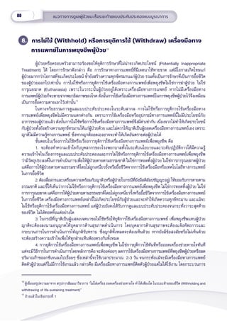 80 แนวทางการดููแลผู้้�ป่่วยมะเร็็งระยะท้้ายแบบประคัับประคองแบบบููรณาการ
10
ผู้้�เขีียนสรุุปความมาจาก สรุุปการสััมมนาวิิชาการ “ไม่่ใส่่เครื่่�อง ถอดเครื่่�องช่่วยหายใจ ทำำ�ได้้เพีียงใด ในระยะท้้ายของชีีวิิต (Withholding and
withdrawing of life-sustaining treatment)”
11
อ้้างแล้้วในเชิิงอรรถที่่� 1
8. การไม่่ใช้้ (Withhold) หรืือการยุุติิการใช้้ (Withdraw) เครื่่�องมืือทาง
การแพทย์์ในการพยุุงชีีพผู้้�ป่่วย10
ผู้้�ป่่วยหรืือครอบครััวสามารถร้้องขอให้้ยุุติิการรัักษาที่่�ไม่่น่่าจะเกิิดประโยชน์์ (Potentially Inappropriate
Treatment) ได้้ โดยการรัักษาดัังกล่่าว คืือ การรัักษาทางการแพทย์์ที่่�มีีเจตนาให้้หายขาด แต่่มีีโอกาสเกิิดโทษแก่่
ผู้้�ป่่วยมากกว่่าโอกาสที่่�จะเกิิดประโยชน์์ ซ้ำำ��ยัังสร้้างความทุุกข์์ทรมานแก่่ผู้้�ป่่วย รวมทั้้�งเป็็นการรัักษาที่่�เป็็นการยื้้�อชีีวิิต
ของผู้้�ป่่วยออกไปเท่่านั้้�น การไม่่ใช้้หรืือการยุุติิการใช้้เครื่่�องมืือทางการแพทย์์เพื่่�อพยุุงชีีพไม่่ใช่่การฆ่่าผู้้�ป่่วย ไม่่ใช่่
การุุณยฆาต (Euthanasia) เพราะในวาระนั้้�นผู้้�ป่่วยอยู่่�ได้้เพราะเครื่่�องมืือทางการแพทย์์ หากไม่่มีีเครื่่�องมืือทาง
การแพทย์์ผู้้�ป่่วยก็็จะตายจากพยาธิิสภาพของโรค ดัังนั้้�นการใช้้เครื่่�องมืือทางการแพทย์์ในการพยุุงชีีพผู้้�ป่่วยไว้้จึึงเหมืือน
เป็็นการยื้้�อความตายเอาไว้้เท่่านั้้�น11
ในทางจริิยธรรมการดููแลแบบประคัับประคองในระดัับสากล การไม่่ใช้้หรืือการยุุติิการใช้้เครื่่�องมืือทาง
การแพทย์์เพื่่�อพยุุงชีีพไม่่มีีความแตกต่่างกััน เพราะการใช้้เครื่่�องมืือหรืืออุุปกรณ์์ทางการแพทย์์นี้้�ไม่่มีีประโยชน์์กัับ
อาการของผู้้�ป่่วยแล้้ว ดัังนั้้�นการไม่่ใช้้หรืือการใช้้เครื่่�องมืือทางการแพทย์์จึึงมีีค่่าเท่่ากััน เนื่่�องจากไม่่ทำำ�ให้้เกิิดประโยชน์์
กัับผู้้�ป่่วยทั้้�งยัังสร้้างความทุุกข์์ทรมานให้้แก่่ผู้้�ป่่วยด้้วย และไม่่ควรให้้ญาติิเป็็นผู้้�ถอดเครื่่�องมืือทางการแพทย์์เอง เพราะ
ญาติิไม่่มีีความรู้้�ทางการแพทย์์ ซึ่่�งหากญาติิถอดเองอาจจะทำำ�ให้้เกิิดอัันตรายต่่อผู้้�ป่่วยได้้
ขั้้�นตอนในเรื่่�องการไม่่ใช้้หรืือเรื่่�องการยุุติิการใช้้เครื่่�องมืือทางการแพทย์์เพื่่�อพยุุงชีีพ คืือ
1. จะต้้องทำำ�ความเข้้าใจกัับบุุคลากรของโรงพยาบาลทั้้�งในระดัับนโยบายและระดัับปฏิิบััติิการให้้มีีความรู้้�
ความเข้้าใจในเรื่่�องการดููแลแบบประคัับประคองและการไม่่ใช้้หรืือการยุุติิการใช้้เครื่่�องมืือทางการแพทย์์เพื่่�อพยุุงชีีพ
ว่่ามีีวััตถุุประสงค์์ในการดำำ�เนิินการเพื่่�อให้้ผู้้�ป่่วยตายตามธรรมชาติิ ไม่่ใช่่การทอดทิ้้�งผู้้�ป่่วย ไม่่ใช่่การการุุณยฆาตผู้้�ป่่วย
แต่่คืือการให้้ผู้้�ป่่วยตายตามธรรมชาติิโดยไม่่ถููกเหนี่่�ยวรั้้�งหรืือยื้้�อชีีวิิตจากการใช้้เครื่่�องมืือหรืือเทคโนโลยีีทางการแพทย์์
ในการยื้้�อชีีวิิต  
2. ต้้องสื่่�อสารและเตรีียมความพร้้อมกัับญาติิ(หรืือผู้้�ป่่วยในกรณีีที่่�ยัังมีีสติิสััมปชััญญะอยู่่�)ให้้ยอมรัับการตายตาม
ธรรมชาติิ และชี้้�ให้้เห็็นว่่าการไม่่ใช้้หรืือการยุุติิการใช้้เครื่่�องมืือทางการแพทย์์เพื่่�อพยุุงชีีพ ไม่่ใช่่การทอดทิ้้�งผู้้�ป่่วย ไม่่ใช่่
การการุุณยฆาต แต่่คืือการให้้ผู้้�ป่่วยตายตามธรรมชาติิโดยไม่่ถููกเหนี่่�ยวรั้้�งหรืือยื้้�อชีีวิิตจากการใช้้เครื่่�องมืือทางการแพทย์์
ในการยื้้�อชีีวิิต เครื่่�องมืือทางการแพทย์์เหล่่านี้้�ไม่่เกิิดประโยชน์์กัับผู้้�ป่่วยและจะทำำ�ให้้เกิิดความทุุกข์์ทรมาน และแม้้จะ
ไม่่ใช้้หรืือยุุติิการใช้้เครื่่�องมืือทางการแพทย์์ แต่่ผู้้�ป่่วยยัังคงได้้รัับการดููแลแบบประคัับประคองจนกระทั่่�งวาระสุุดท้้าย
ของชีีวิิต ไม่่ได้้ทอดทิ้้�งแต่่อย่่างใด 
3. ในกรณีีที่่�ญาติิเป็็นผู้้�แสดงเจตนาขอไม่่ใช้้หรืือให้้ยุุติิการใช้้เครื่่�องมืือทางการแพทย์์ เพื่่�อพยุุงชีีพแทนผู้้�ป่่วย
ญาติิจะต้้องลงนามอนุุญาตให้้บุุคลากรด้้านสุุขภาพดำำ�เนิินการ โดยบุุคลากรด้้านสุุขภาพจะต้้องแจ้้งหััตถการและ
กระบวนการในการดำำ�เนิินการให้้ญาติิรัับทราบ ซึ่่�งญาติิทั้้�งหมดจะต้้องเห็็นด้้วย หากยัังมีีข้้อสงสััยหรืือไม่่เห็็นด้้วย
จะต้้องสร้้างความเข้้าใจเพื่่�อให้้ทุุกฝ่่ายเห็็นพ้้องตรงกัันทั้้�งหมด
4. การยุุติิการใช้้เครื่่�องมืือทางการแพทย์์เพื่่�อพยุุงชีีพ ไม่่ใช่่การยุุติิการใช้้ทัันทีีหรืือถอดเครื่่�องช่่วยหายใจทัันทีี
แต่่จะมีีวิิธีีการในการดำำ�เนิินการโดยหลัักการคืือ จะต้้องค่่อยๆ ลดการใช้้เครื่่�องมืือทางการแพทย์์ที่่�พยุุงชีีพผู้้�ป่่วยหรืือลด
ปริิมาณก๊๊าซออกซิิเจนลงไปเรื่่�อยๆ ซึ่่�งเหล่่านี้้�จะใช้้เวลาประมาณ  2-3 วััน จนกระทั่่�งแม้้จะมีีเครื่่�องมืือทางการแพทย์์
ติิดตััวผู้้�ป่่วยแต่่ก็็ไม่่มีีการใช้้งานแล้้ว กล่่าวคืือ มีีเครื่่�องมืือทางการแพทย์์ติิดตััวผู้้�ป่่วยแต่่ไม่่ได้้ใช้้งาน โดยกระบวนการ
 