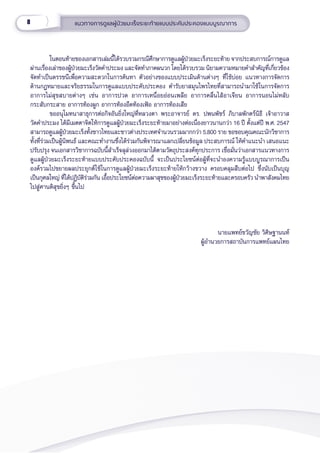 8 แนวทางการดููแลผู้้�ป่่วยมะเร็็งระยะท้้ายแบบประคัับประคองแบบบููรณาการ
ในตอนท้้ายของเอกสารเล่่มนี้้�ได้้รวบรวมกรณีีศึึกษาการดููแลผู้้�ป่่วยมะเร็็งระยะท้้าย จากประสบการณ์์การดููแล
ผ่่านเรื่่�องเล่่าของผู้้�ป่่วยมะเร็็งวััดคำำ�ประมง และจััดทำำ�ภาคผนวก โดยได้้รวบรวม นิิยามความหมายคำำ�สำำ�คััญที่่�เกี่่�ยวข้้อง
จััดทำำ�เป็็นดรรชนีีเพื่่�อความสะดวกในการค้้นหา ตััวอย่่างของแบบประเมิินด้้านต่่างๆ ที่่�ใช้้บ่่อย แนวทางการจััดการ
ด้้านกฎหมายและจริิยธรรมในการดููแลแบบประคัับประคอง ตำำ�รัับยาสมุุนไพรไทยที่่�สามารถนำำ�มาใช้้ในการจััดการ
อาการไม่่สุุขสบายต่่างๆ เช่่น อาการปวด อาการเหนื่่�อยอ่่อนเพลีีย อาการคลื่่�นไส้้อาเจีียน อาการนอนไม่่หลัับ
กระสัับกระสาย อาการท้้องผููก อาการท้้องอืืดท้้องเฟ้้อ อาการท้้องเสีีย
ขออนุุโมทนาสาธุุการต่่อกิิจอัันยิ่่�งใหญ่่ที่่�หลวงตา พระอาจารย์์ ดร. ปพนพััชร์์ ภิิบาลพัักตร์์นิิธีี เจ้้าอาวาส
วััดคำำ�ประมง ได้้มีีเมตตาจิิตให้้การดููแลผู้้�ป่่วยมะเร็็งระยะท้้ายมาอย่่างต่่อเนื่่�องยาวนานกว่่า 16 ปีี ตั้้�งแต่่ปีี พ.ศ. 2547
สามารถดููแลผู้้�ป่่วยมะเร็็งทั้้�งชาวไทยและชาวต่่างประเทศจำำ�นวนรวมมากกว่่า 5,800 ราย ขอขอบคุุณคณะนัักวิิชาการ
ทั้้�งที่่�ร่่วมเป็็นผู้้�นิิพนธ์์ และคณะทำำ�งานซึ่่�งได้้ร่่วมกัันพิิจารณาแลกเปลี่่�ยนข้้อมููล ประสบการณ์์ ให้้คำำ�แนะนำำ� เสนอแนะ
ปรัับปรุุง จนเอกสารวิิชาการฉบัับนี้้�สำำ�เร็็จลุุล่่วงออกมาได้้ตามวััตถุุประสงค์์ทุุกประการ เชื่่�อมั่่�นว่่าเอกสารแนวทางการ
ดููแลผู้้�ป่่วยมะเร็็งระยะท้้ายแบบประคัับประคองฉบัับนี้้� จะเป็็นประโยชน์์ต่่อผู้้�ที่่�จะนำำ�องความรู้้�แบบบููรณาการเป็็น
องค์์รวมไปขยายผลประยุุกต์์ใช้้ในการดููแลผู้้�ป่่วยมะเร็็งระยะท้้ายให้้กว้้างขวาง ครอบคลุุมสืืบต่่อไป ซึ่่�งนัับเป็็นบุุญ
เป็็นกุุศลใหญ่่ ที่่�ได้้ปฏิิบััติิร่่วมกััน เอื้้�อประโยชน์์ต่่อความผาสุุขของผู้้�ป่่วยมะเร็็งระยะท้้ายและครอบครััว นำำ�พาสัังคมไทย
ไปสู่่�ศานติิสุุขยิ่่�งๆ ขี้้�นไป
นายแพทย์์ขวััญชััย วิิศิิษฐานนท์์
      ผู้้�อำำ�นวยการสถาบัันการแพทย์์แผนไทย
 