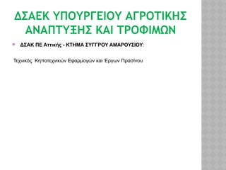 ΔΣΑΕΚ ΥΠΟΥΡΓΕΙΟΥ ΑΓΡΟΤΙΚΗΣ
ΑΝΑΠΤΥΞΗΣ ΚΑΙ ΤΡΟΦΙΜΩΝ
 ΔΣΑΚ ΠΕ Αττικής - ΚΤΗΜΑ ΣΥΓΓΡΟΥ ΑΜΑΡΟΥΣΙΟΥ:
Τεχνικός Κηποτεχνικών Εφαρμογών και Έργων Πρασίνου
 