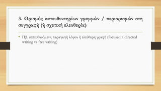 3. Ορισμός κατευθυντηρίων γραμμών / περιορισμών στη
συγγραφή (ή σχετική ελευθερία)
• Πβ. κατευθυνόμενη παραγωγή λόγου ή ελεύθερη γραφή (focused / directed
writing vs free writing)
 