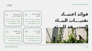 ‫سـامة‬ ‫غيـر‬ ‫بناء‬ ‫مــــــواد‬ ‫اسـتخدام‬
‫فـي‬ ‫يسـاعد‬ ‫الـة‬ّ‫ع‬‫ف‬ ‫تهويـة‬ ‫وأنظمـة‬
.‫الداخلي‬ ‫الهواء‬ ‫جودة‬ ‫تحسين‬
‫على‬ ‫الحفـــاظ‬
‫الموارد‬
‫سـامة‬ ‫غيـر‬ ‫بناء‬ ‫مــــــواد‬ ‫اسـتخدام‬
‫فـي‬ ‫يسـاعد‬ ‫الـة‬ّ‫ع‬‫ف‬ ‫تهويـة‬ ‫وأنظمـة‬
.‫الداخلي‬ ‫الهواء‬ ‫جودة‬ ‫تحسين‬
‫جودة‬ ‫تحسين‬
‫الداخلي‬ ‫الهواء‬
‫سـامة‬ ‫غيـر‬ ‫بناء‬ ‫مــــــواد‬ ‫اسـتخدام‬
‫فـي‬ ‫يسـاعد‬ ‫الـة‬ّ‫ع‬‫ف‬ ‫تهويـة‬ ‫وأنظمـة‬
.‫الداخلي‬ ‫الهواء‬ ‫جودة‬ ‫تحسين‬
‫التقنيـــــات‬
‫الذكيــة‬
‫سـامة‬ ‫غيـر‬ ‫بناء‬ ‫مــــــواد‬ ‫اسـتخدام‬
‫فـي‬ ‫يسـاعد‬ ‫الـة‬ّ‫ع‬‫ف‬ ‫تهويـة‬ ‫وأنظمـة‬
.‫الداخلي‬ ‫الهواء‬ ‫جودة‬ ‫تحسين‬
‫النهـــار‬ ‫ضوء‬
‫ـيعي‬
‫ب‬‫الط‬
WWW.REALLYGREATSITE.COM | ‫صفحة‬
7
‫اعتمــاد‬ ‫فوائد‬
‫البنــاء‬ ‫تقنيــــات‬
‫للبيـئة‬ ‫الصديـــقة‬
‫محمد‬ ‫سعيد‬ ‫دينا‬
‫تحضيرة‬ ‫تم‬
:‫بواسطة‬
‫للبيئة‬ ‫الصديقة‬ ‫البناء‬ ‫تقنيات‬ ‫اعتماد‬ ‫فوائد‬
 