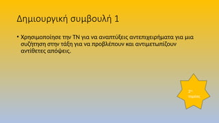 Δημιουργική συμβουλή 1
• Χρησιμοποίησε την ΤΝ για να αναπτύξεις αντεπιχειρήματα για μια
συζήτηση στην τάξη για να προβλέπουν και αντιμετωπίζουν
αντίθετες απόψεις.
2ος
τομέας
 