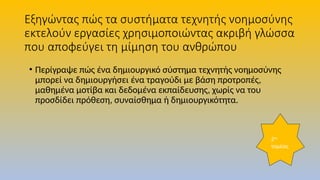 Εξηγώντας πώς τα συστήματα τεχνητής νοημοσύνης
εκτελούν εργασίες χρησιμοποιώντας ακριβή γλώσσα
που αποφεύγει τη μίμηση του ανθρώπου
• Περίγραψε πώς ένα δημιουργικό σύστημα τεχνητής νοημοσύνης
μπορεί να δημιουργήσει ένα τραγούδι με βάση προτροπές,
μαθημένα μοτίβα και δεδομένα εκπαίδευσης, χωρίς να του
προσδίδει πρόθεση, συναίσθημα ή δημιουργικότητα.
2ος
τομέας
 
