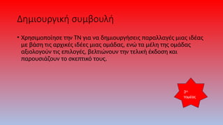 Δημιουργική συμβουλή
• Χρησιμοποίησε την ΤΝ για να δημιουργήσεις παραλλαγές μιας ιδέας
με βάση τις αρχικές ιδέες μιας ομάδας, ενώ τα μέλη της ομάδας
αξιολογούν τις επιλογές, βελτιώνουν την τελική έκδοση και
παρουσιάζουν το σκεπτικό τους.
3ος
τομέας
 