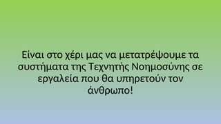 Είναι στο χέρι μας να μετατρέψουμε τα
συστήματα της Τεχνητής Νοημοσύνης σε
εργαλεία που θα υπηρετούν τον
άνθρωπο!
 