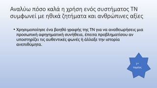 Αναλύω πόσο καλά η χρήση ενός συστήματος ΤΝ
συμφωνεί με ηθικά ζητήματα και ανθρώπινες αξίες
• Χρησιμοποίησε ένα βοηθό γραφής της ΤΝ για να αναθεωρήσεις μια
προσωπική αφηγηματική συνήθεια, έπειτα προβληματίσου αν
υποστηρίζει τις αυθεντικές φωνές ή άλλαξε την ιστορία
ανεπιθύμητα.
1ος
τομέας
 