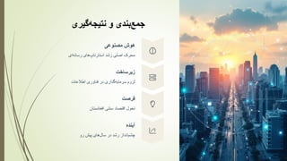 ‫‌بندی‬
‫ع‬‫جم‬
‫و‬
‫‌گیری‬
‫ه‬‫نتیج‬
‫هوش‬
‫مصنوعی‬
‫محرک‬
‫اصلی‬
‫رشد‬
‫های‬‫استارتاپ‬
‫ای‬‫رسانه‬
‫زیرساخت‬
‫لزوم‬
‫گذاری‬‫سرمایه‬
‫در‬
‫فناوری‬
‫اطالعات‬
‫فرصت‬
‫تحول‬
‫اقتصاد‬
‫سنتی‬
‫افغانستان‬
‫آینده‬
‫انداز‬‫چشم‬
‫رشد‬
‫در‬
‫های‬‫سال‬
‫پیش‬
‫رو‬
 