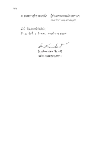 28
๕. พระมหาสุุพิิศ ธมฺฺมคุุตฺฺโต ผู้้�ช่่วยเลขานุุการแม่่กองธรรมฯ
					 คณะทำงานและเลขานุุการ
	ทั้้�งนี้้� ตั้้�งแต่่บััดนี้้�เป็็นต้้นไป
	สั่่�ง ณ วัันที่่� ๖ สิิงหาคม พุุทธศัักราช ๒๕๖๗
(สมเด็็จพระมหาวีีรวงศ์์)
แม่่กองธรรมสนามหลวง
 