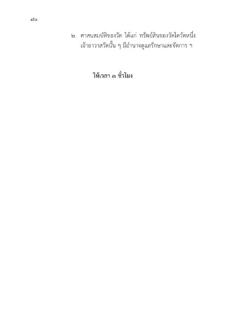 80
		 ๒. ศาสนสมบััติิของวััด ได้้แก่่ ทรััพย์์สิินของวััดใดวััดหนึ่่�ง
				 เจ้้าอาวาสวััดนั้้�น ๆ มีีอำนาจดููแลรัักษาและจััดการ ฯ
ให้้เวลา ๓ ชั่่�วโมง
 