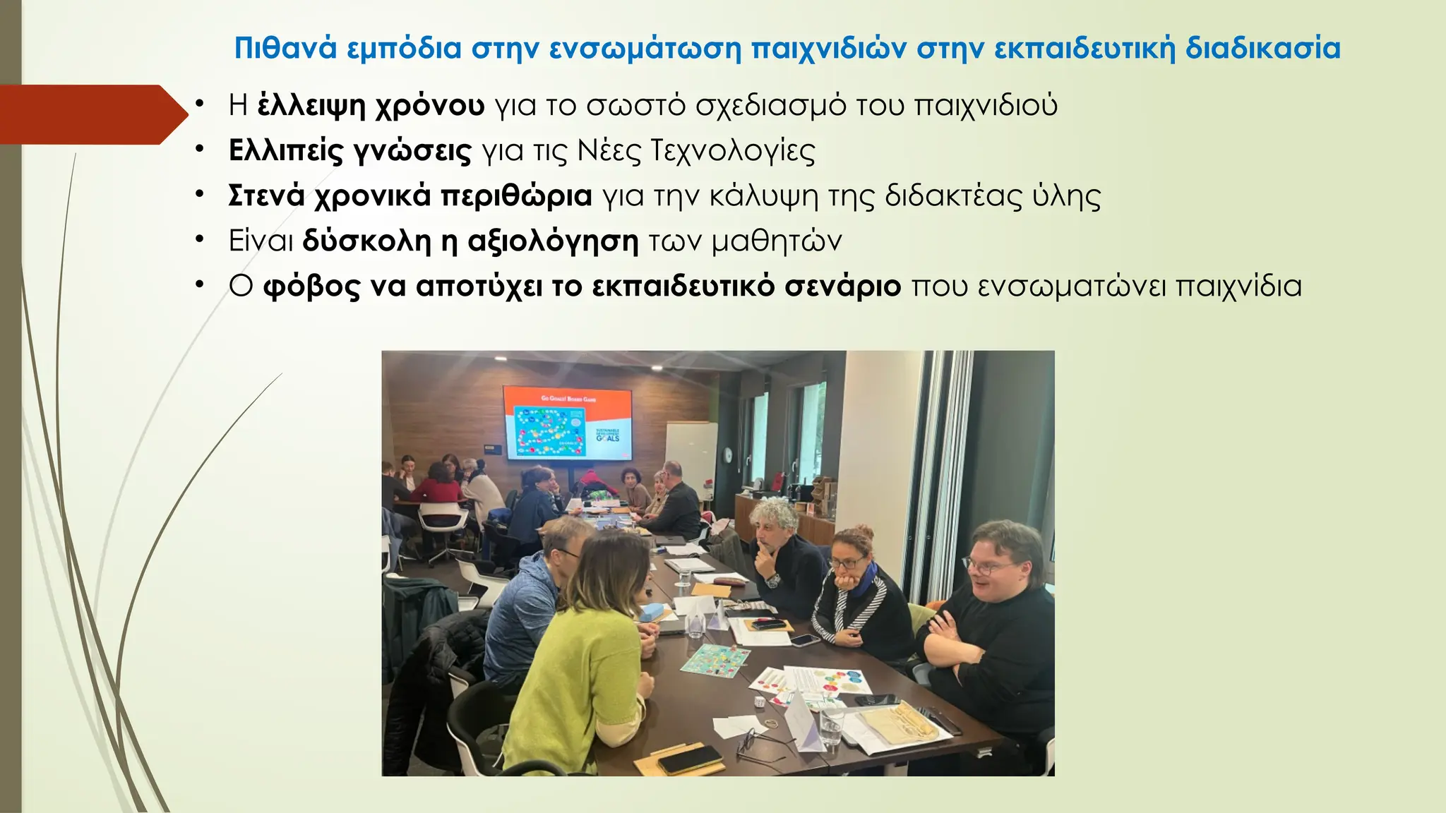 Πιθανά εμπόδια στην ενσωμάτωση παιχνιδιών στην εκπαιδευτική διαδικασία
• Η έλλειψη χρόνου για το σωστό σχεδιασμό του παιχνιδιού
• Ελλιπείς γνώσεις για τις Νέες Τεχνολογίες
• Στενά χρονικά περιθώρια για την κάλυψη της διδακτέας ύλης
• Είναι δύσκολη η αξιολόγηση των μαθητών
• Ο φόβος να αποτύχει το εκπαιδευτικό σενάριο που ενσωματώνει παιχνίδια
 