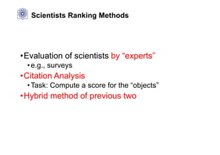 Scientists Ranking Methods
•Evaluation of scientists by “experts”
•e.g., surveys
•Citation Analysis
•Task: Compute a score for the “objects”
•Hybrid method of previous two
 