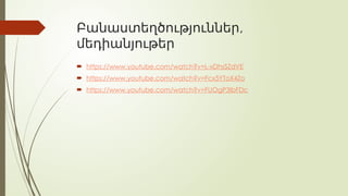 ,
Բանաստեղծություններ
մեդիանյութեր
 https://www.youtube.com/watch?v=L-xDhsSZdVE
 https://www.youtube.com/watch?v=Fcx5YToX4Zo
 https://www.youtube.com/watch?v=FUOgP3IbFDc
 