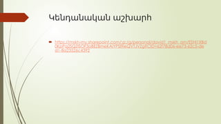 Կենդանական աշխարհ
 https://mskh-my.sharepoint.com/:p:/g/personal/david1_mskh_am/ESHi1XBd
0KpPq2SQZISOF3oBEZBmeKAiYPSl9ieQVTJVZg?CID=62f78d06-ee73-62c5-de
d1-8a23526c4392
 