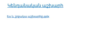 Կենդանական աշխարհ
Ես և շրջակա .pptx
աշխարհը
 