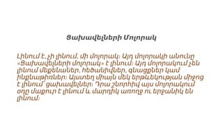 Ցախավելների Մոլորակ
, ,
Լինում է չի լինում մի մոլորակ։ Այդ մոլորակի անունը
« »
Ցախավելների մոլորակ է լինում։ Այդ մոլորակում չեն
, ,
լինում մեքենաներ հեծանիվներ գնացքներ կամ
ինքնաթիռներ։ Այստեղ միայն մեկ երթևեկության միջոց
է լինում՝ ցախավելներ։ Դրա շնորհիվ այս մոլորակում
օդը մաքուր է լինում և մարդիկ առողջ ու երջանիկ են
լինում։
 