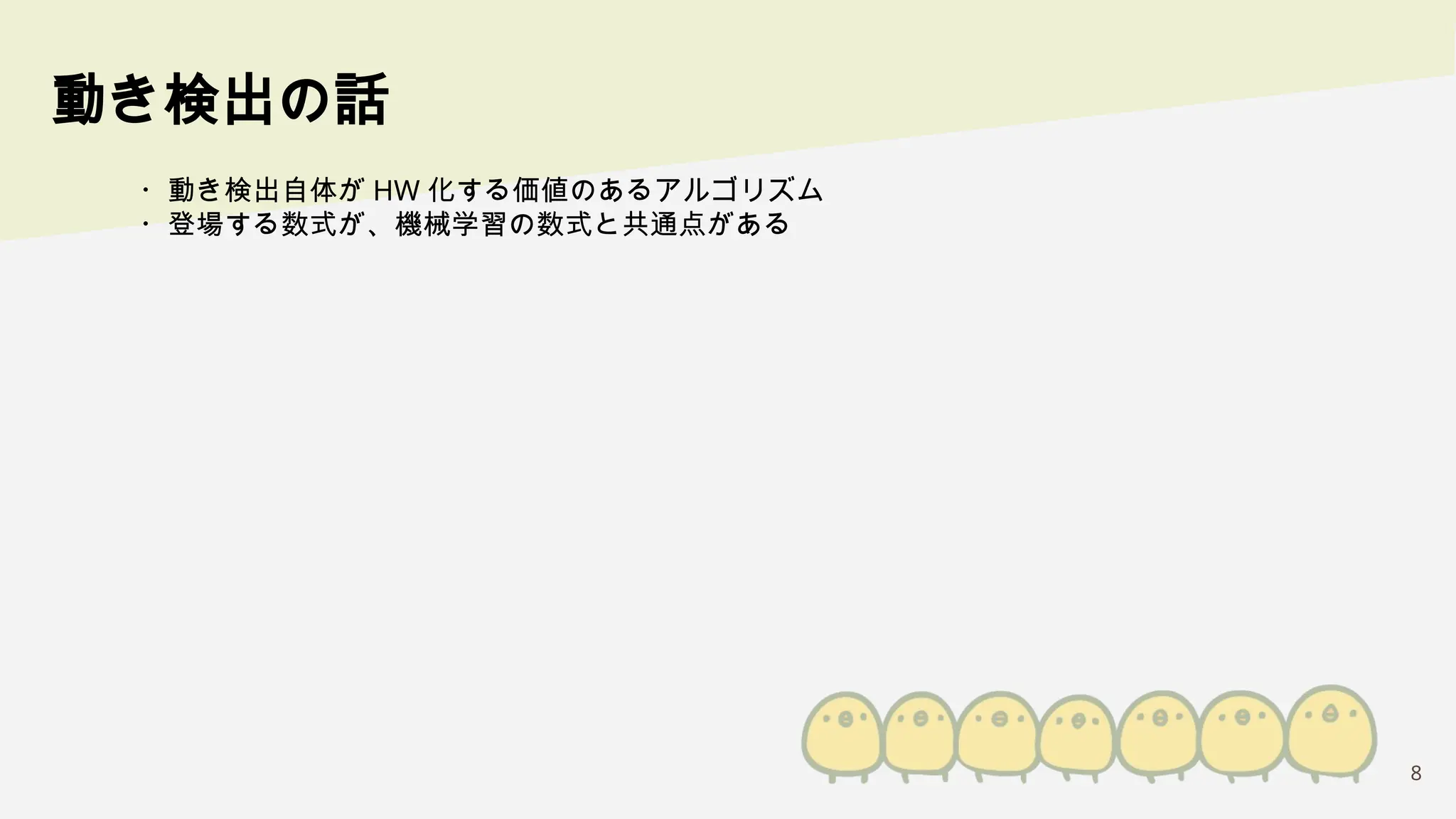 8
動き検出の話
・動き検出自体が HW 化する価値のあるアルゴリズム
・登場する数式が、機械学習の数式と共通点がある
 